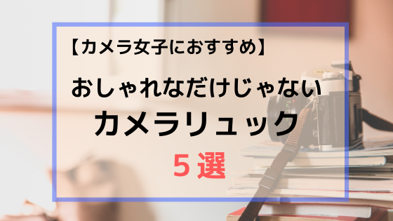 カメラリュックを探している女子におすすめ おしゃれなだけじゃないカメラリュック５選 主婦からカメラマンになるまでの道のり